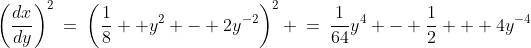 \left(\frac{dx}{dy}\right)^2\:=\:\left(\frac{1}{8}  y^2 - 2y^{-2}\right)^2 \:=\:\frac{1}{64}y^4 - \frac{1}{2} + 4y^{-4}