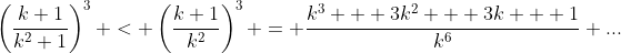 \left(\frac{k+1}{k^2+1}\right)^3 < \left(\frac{k+1}{k^2}\right)^3 = \frac{k^3 + 3k^2 + 3k + 1}{k^6} ...