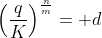 \left(\frac{q}{K}\right)^{\frac{n}{m}}= d