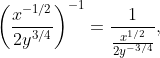 \left(\frac{x^{-1/2}}{2y^{3/4}}\right)^{-1}=\frac{1}{\frac{x^{1/2}}{2y^{-3/4}}},