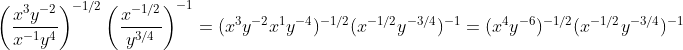 \left(\frac{x^{3}y^{-2}}{x^{-1}y^{4}}\right)^{-1/2}\left(\frac{x^{-1/2}}{y^{3/4}}\right)^{-1}=(x^{3}y^{-2}x^{1}y^{-4})^{-1/2}(x^{-1/2}y^{-3/4})^{-1}=(x^{4}y^{-6})^{-1/2}(x^{-1/2}y^{-3/4})^{-1}
