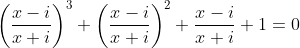 \left(\frac{x-i}{x+i}\right)^3+\left(\frac{x-i}{x+i}\right)^2+\frac{x-i}{x+i}+1=0