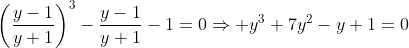 \left(\frac{y-1}{y+1}\right)^3-\frac{y-1}{y+1}-1=0\Rightarrow y^3+7y^2-y+1=0