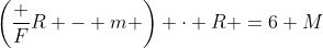\left(\frac FR - m \right) \cdot R =6 M