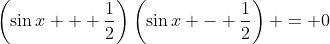 \left(\sin{x} + \frac{1}{2}\right)\left(\sin{x} - \frac{1}{2}\right) = 0