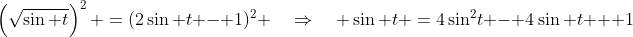 \left(\sqrt{\sin t}\right)^2 \:=\:(2\sin t - 1)^2 \quad\Rightarrow\quad \sin t \:=\:4\sin^2\!t - 4\sin t + 1