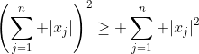 \left(\sum_{j=1}^n |x_j|\right)^2\geq \sum_{j=1}^n |x_j|^2