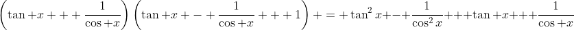 \left(\tan x + \frac{1}{\cos x}\right)\left(\tan x - \frac{1}{\cos x} + 1\right) = \tan^2x - \frac{1}{\cos^2x} + \tan x + \frac{1}{\cos x}
