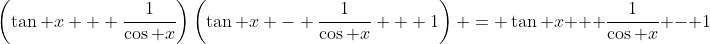 \left(\tan x + \frac{1}{\cos x}\right)\left(\tan x - \frac{1}{\cos x} + 1\right) = \tan x + \frac{1}{\cos x} - 1