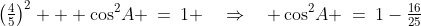 \left(\tfrac{4}{5}\right)^2 + \cos^2\!A \:=\:1 \quad\Rightarrow\quad \cos^2\!A \:=\:1-\tfrac{16}{25}