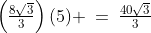 \left(\tfrac{8\sqrt{3}}{3}\right)(5) \:=\:\tfrac{40\sqrt{3}}{3}
