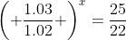 \left( \frac{1.03}{1.02} \right)^x=\frac{25}{22}