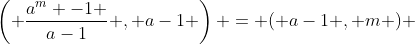 \left( \frac{a^m -1 }{a-1} , a-1 \right) = ( a-1 , m ) 