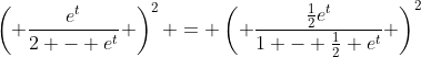 \left( \frac{e^t}{2 - e^t} \right)^2 = \left( \frac{\frac{1}{2}e^t}{1 - \frac{1}{2} e^t} \right)^2