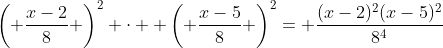 \left( \frac{x-2}{8} \right)^2 \cdot  \left( \frac{x-5}{8} \right)^2= \frac{(x-2)^2(x-5)^2}{8^4}