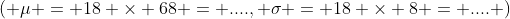\left( \mu = 18 \times 68 = ...., \sigma = 18 \times 8 = .... \right)