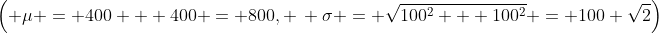 \left( \mu = 400 + 400 = 800, \, \sigma = \sqrt{100^2 + 100^2} = 100 \sqrt{2}\right)