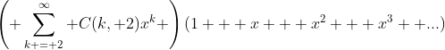 \left( \sum_{k = 2}^{\infty} C(k, 2)x^k \right)(1 + x + x^2 + x^3 +...)