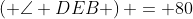 \left( {\angle DEB} \right) = 80