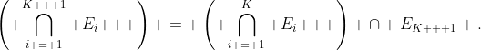 \left( {\bigcap\limits_{i = 1}^{K + 1} {E_i } } \right) = \left( {\bigcap\limits_{i = 1}^K {E_i } } \right) \cap E_{K + 1} .