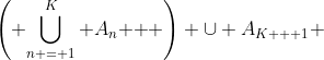 \left( {\bigcup\limits_{n = 1}^K {A_n } } \right) \cup A_{K + 1} 