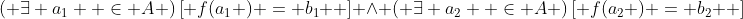 \left( {\exists a_1  \in A} \right)\left[ {f(a_1 ) = b_1 } \right] \wedge \left( {\exists a_2  \in A} \right)\left[ {f(a_2 ) = b_2 } \right]