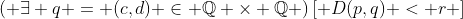 \left( {\exists q = (c,d) \in \mathbb{Q} \times \mathbb{Q}} \right)\left[ {D(p,q) < r} \right]