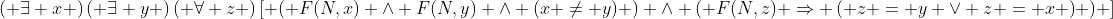 \left( {\exists x} \right)\left( {\exists y} \right)\left( {\forall z} \right)\left[ {\left( {F(N,x) \wedge F(N,y) \wedge (x \not= y)} \right) \wedge \left( {F(N,z) \Rightarrow \left( {z = y \vee z = x} \right)} \right)} \right]