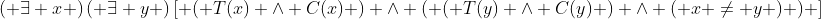 \left( {\exists x} \right)\left( {\exists y} \right)\left[ {\left( {T(x) \wedge C(x)} \right) \wedge \left( {\left( {T(y) \wedge C(y)} \right) \wedge \left( {x \not= y} \right)} \right)} \right]