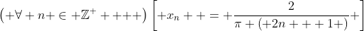 \left( {\forall n \in \mathbb{Z}^ +  } \right)\left[ {x_n  = \frac{2}{{\pi \left( {2n + 1} \right)}}} \right]