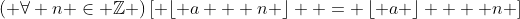 \left( {\forall n \in \mathbb{Z}} \right)\left[ {\left\lfloor {a + n} \right\rfloor  = \left\lfloor a \right\rfloor  + n} \right]