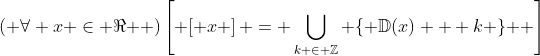 \left( {\forall x \in \Re } \right)\left[ {\left[ x \right] = \bigcup\limits_{k \in \mathbb{Z}} {\left\{ {\mathbb{D}(x) + k} \right\}} } \right]