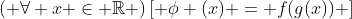 \left( {\forall x \in \mathbb{R}} \right)\left[ {\phi (x) = f(g(x))} \right]