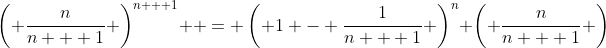 \left( {\frac{n}{{n + 1}}} \right)^{n + 1}  = \left( {1 - \frac{1}{{n + 1}}} \right)^n \left( {\frac{n}{{n + 1}}} \right)