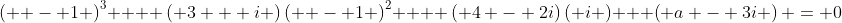 \left( { - 1} \right)^3  + \left( {3 + i} \right)\left( { - 1} \right)^2  + \left( {4 - 2i}\right)\left( i \right) + \left( {a - 3i} \right) = 0