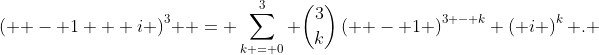\left( { - 1 + i} \right)^3  = \sum\limits_{k = 0}^3 {\dbinom{3}{k}\left( { - 1} \right)^{3 - k} \left( i \right)^k }. 