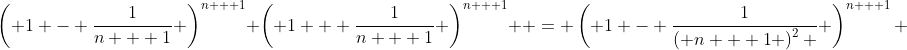 \left( {1 - \frac{1}{{n + 1}}} \right)^{n + 1} \left( {1 + \frac{1}{{n + 1}}} \right)^{n + 1}  = \left( {1 - \frac{1}{{\left( {n + 1} \right)^2 }}} \right)^{n + 1} 