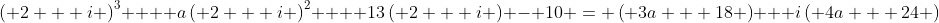 \left( {2 + i} \right)^3  + a\left( {2 + i} \right)^2  + 13\left( {2 + i} \right) - 10 = \left( {3a + 18} \right) + i\left( {4a + 24} \right)