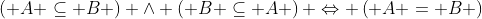 \left( {A \subseteq B} \right) \wedge \left( {B \subseteq A} \right) \Leftrightarrow \left( {A = B} \right)