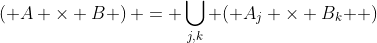 \left( {A \times B} \right) = \bigcup\limits_{j,k} {\left( {A_j \times B_k } \right)}