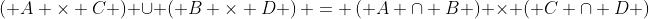 \left( {A \times C} \right) \cup \left( {B \times D} \right) = \left( {A \cap B} \right) \times \left( {C \cap D} \right)