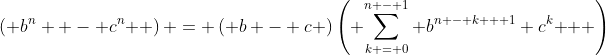 \left( {b^n  - c^n } \right) = \left( {b - c} \right)\left( {\sum\limits_{k = 0}^{n - 1} {b^{n - k + 1} c^k } } \right)