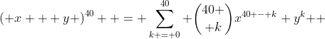 \left( {x + y} \right)^{40}  = \sum\limits_{k = 0}^{40} {{40 \choose k}x^{40 - k} y^k } 