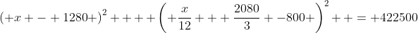 \left( {x - 1280} \right)^2  + \left( {\frac{x}{{12}} + \frac{{2080}}{3}} -800 \right)^2  = 422500