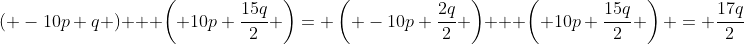\left( -10p+q \right) + \left( 10p+\frac{15q}{2} \right)= \left( -10p+\frac{2q}{2} \right) + \left( 10p+\frac{15q}{2} \right) = \frac{17q}{2}