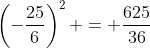 \left(-\frac{25}{6}\right)^2 = \frac{625}{36}