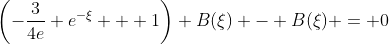 \left(-\frac{3}{4e} e^{-\xi} + 1\right) B(\xi) - B(\xi) = 0