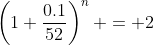 \left(1+\frac{0.1}{52}\right)^{n} = 2