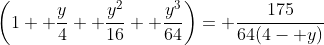\left(1+ \frac{y}{4}+ \frac{y^2}{16}+ \frac{y^3}{64}\right)= \frac{175}{64(4- y)}