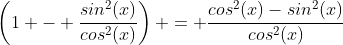 \left(1 - \frac{sin^2(x)}{cos^2(x)}\right) = \frac{cos^2(x)-sin^2(x)}{cos^2(x)}